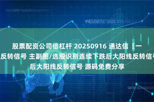 股票配资公司倍杠杆 20250916 通达信〖一阳遮三阴〗三阴反转信号 主副图/选股识别连续下跌后大阳线反转信号 源码免费分享