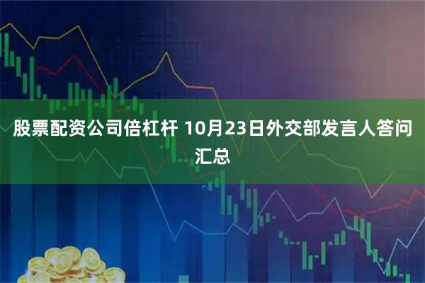 股票配资公司倍杠杆 10月23日外交部发言人答问汇总
