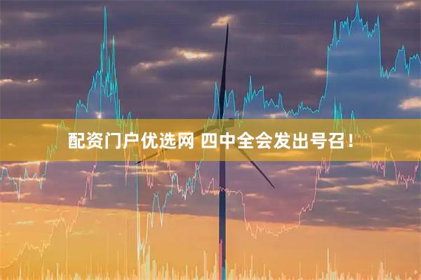 配资门户优选网 四中全会发出号召！