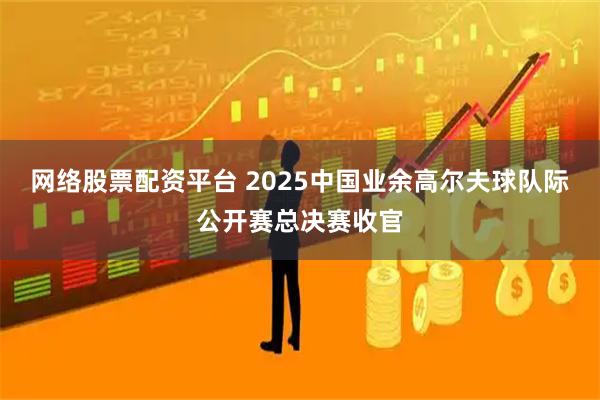 网络股票配资平台 2025中国业余高尔夫球队际公开赛总决赛收官